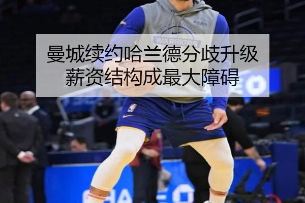 曼城续约哈兰德分歧升级 薪资结构成最大障碍